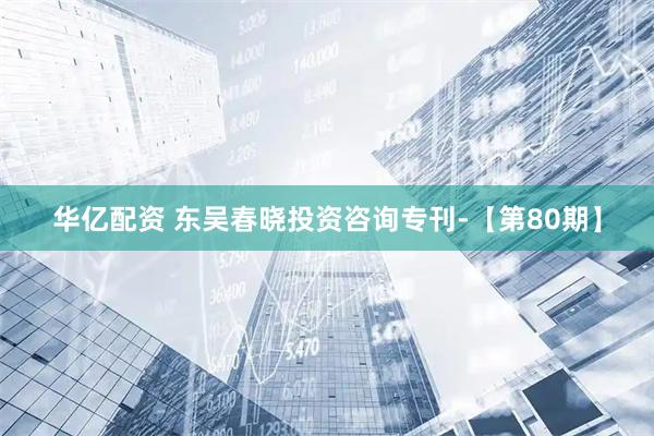 华亿配资 东吴春晓投资咨询专刊-【第80期】