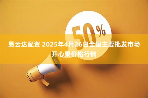 易云达配资 2025年4月26日全国主要批发市场开心果价格行情