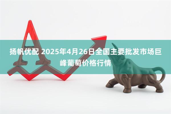 扬帆优配 2025年4月26日全国主要批发市场巨峰葡萄价格行情