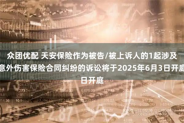 众团优配 天安保险作为被告/被上诉人的1起涉及意外伤害保险合同纠纷的诉讼将于2025年6月3日开庭