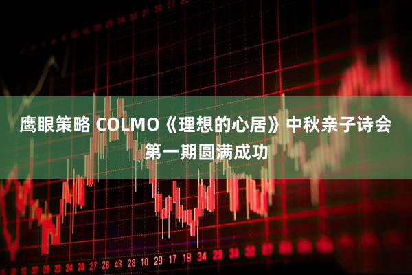 鹰眼策略 COLMO《理想的心居》中秋亲子诗会第一期圆满成功