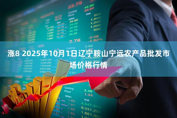 涨8 2025年10月1日辽宁鞍山宁远农产品批发市场价格行情