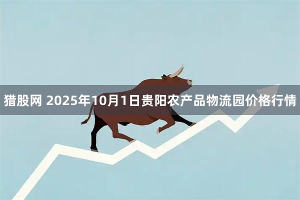 猎股网 2025年10月1日贵阳农产品物流园价格行情