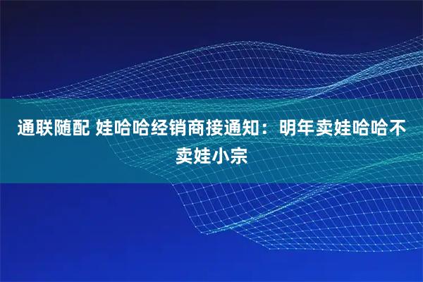 通联随配 娃哈哈经销商接通知：明年卖娃哈哈不卖娃小宗
