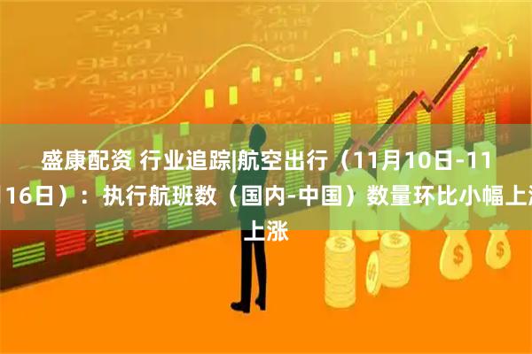 盛康配资 行业追踪|航空出行（11月10日-11月16日）：执行航班数（国内-中国）数量环比小幅上涨
