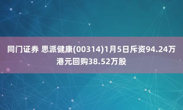 同门证券 思派健康(00314)1月5日斥资94.24万港元回购38.52万股