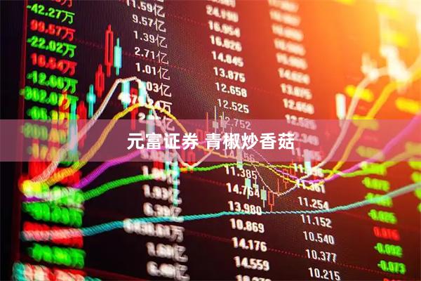 元富证券 青椒炒香菇