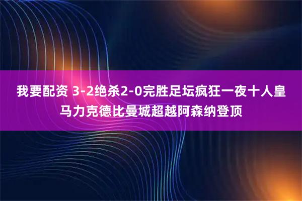 我要配资 3-2绝杀2-0完胜足坛疯狂一夜十人皇马力克德比曼城超越阿森纳登顶