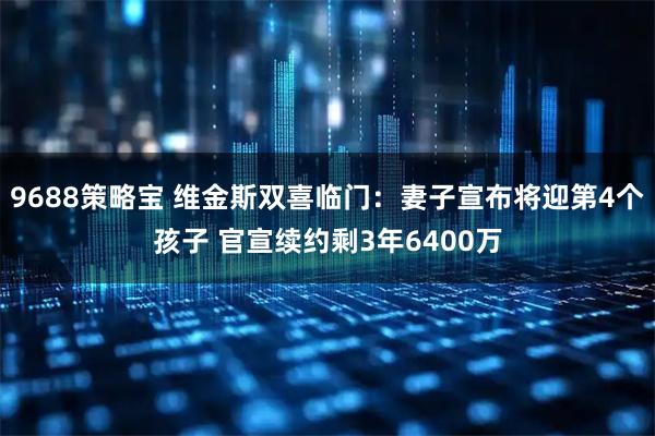 9688策略宝 维金斯双喜临门：妻子宣布将迎第4个孩子 官宣续约剩3年6400万